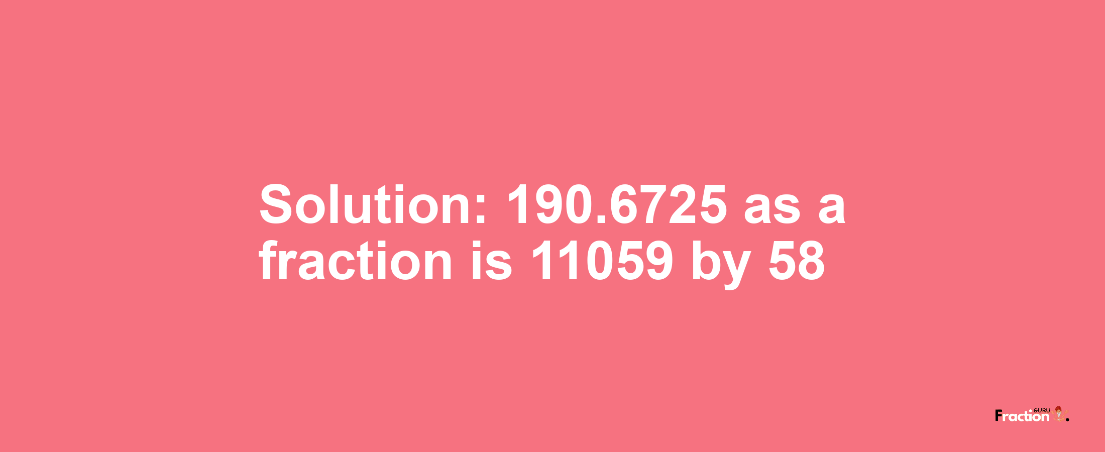 Solution:190.6725 as a fraction is 11059/58